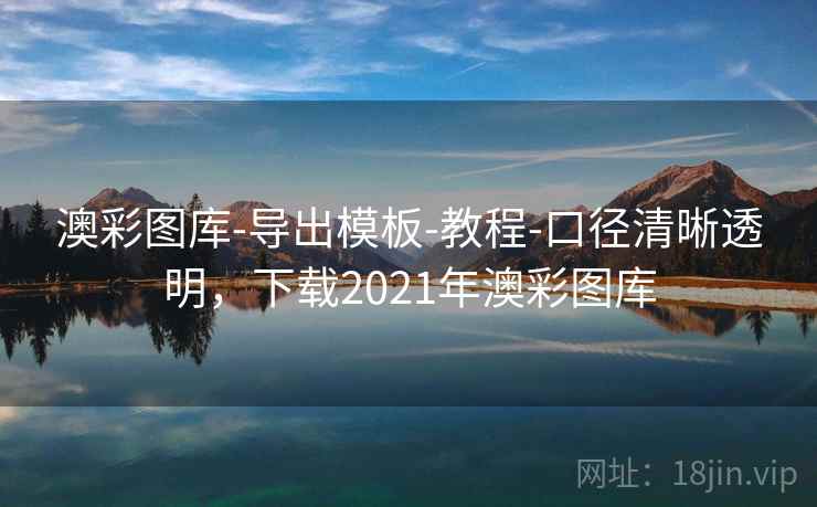 澳彩图库-导出模板-教程-口径清晰透明，下载2021年澳彩图库